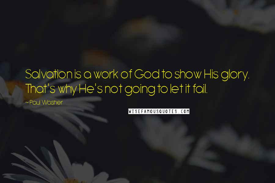 Paul Washer Quotes: Salvation is a work of God to show His glory. That's why He's not going to let it fail.