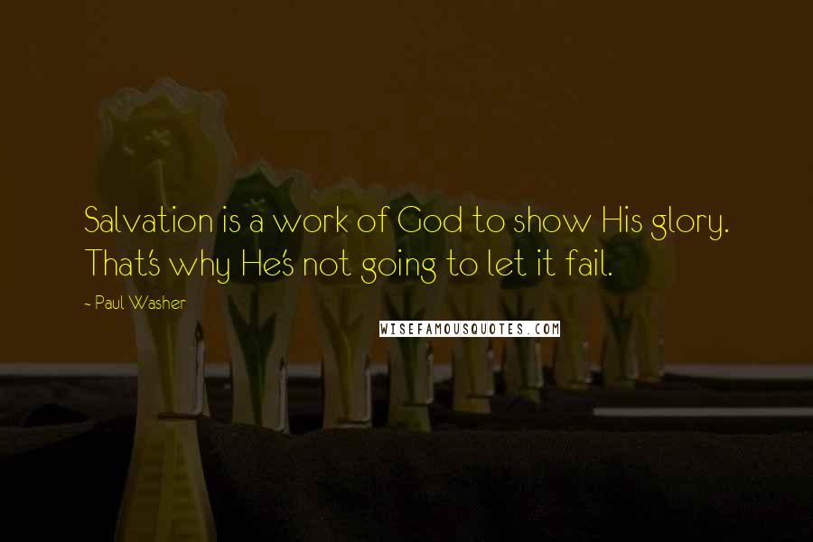 Paul Washer Quotes: Salvation is a work of God to show His glory. That's why He's not going to let it fail.