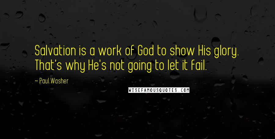 Paul Washer Quotes: Salvation is a work of God to show His glory. That's why He's not going to let it fail.