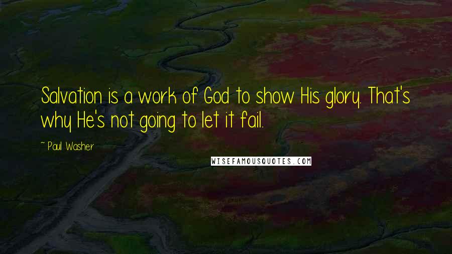 Paul Washer Quotes: Salvation is a work of God to show His glory. That's why He's not going to let it fail.