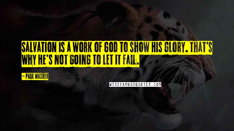 Paul Washer Quotes: Salvation is a work of God to show His glory. That's why He's not going to let it fail.