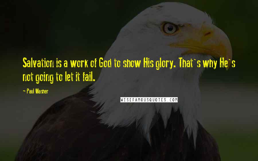 Paul Washer Quotes: Salvation is a work of God to show His glory. That's why He's not going to let it fail.