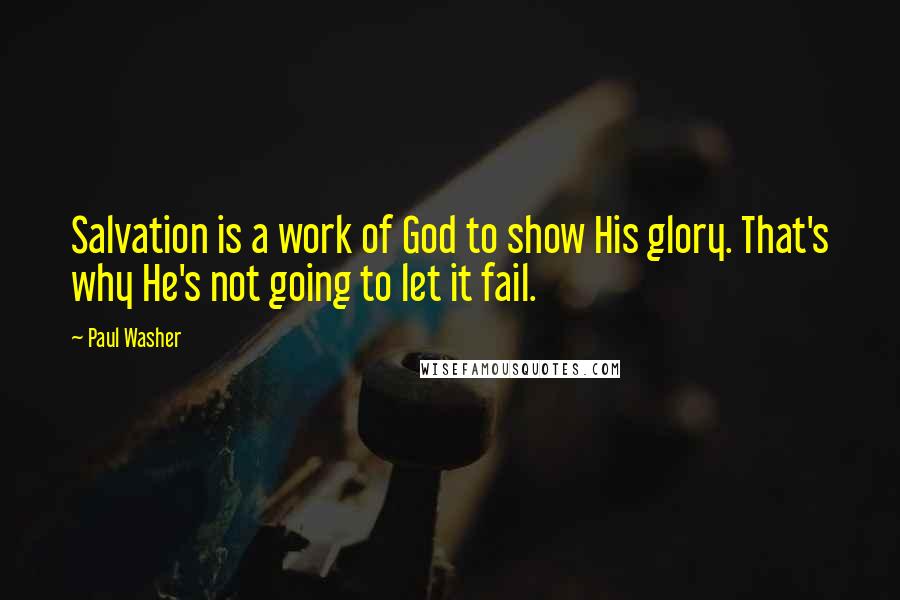 Paul Washer Quotes: Salvation is a work of God to show His glory. That's why He's not going to let it fail.