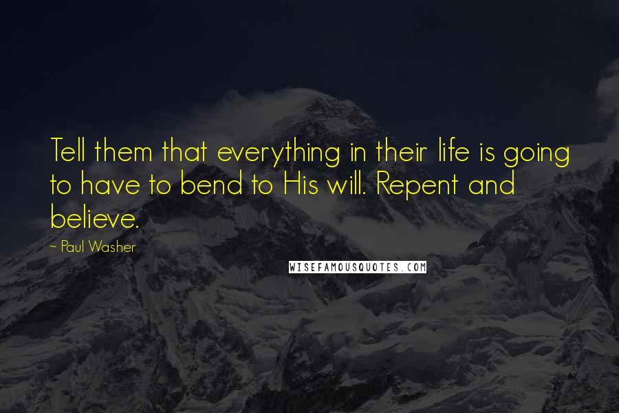 Paul Washer Quotes: Tell them that everything in their life is going to have to bend to His will. Repent and believe.