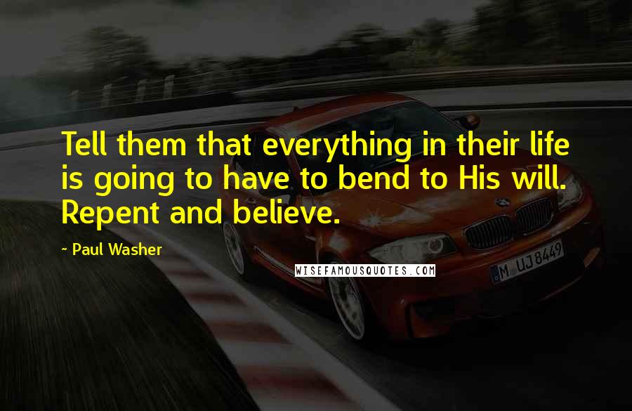 Paul Washer Quotes: Tell them that everything in their life is going to have to bend to His will. Repent and believe.