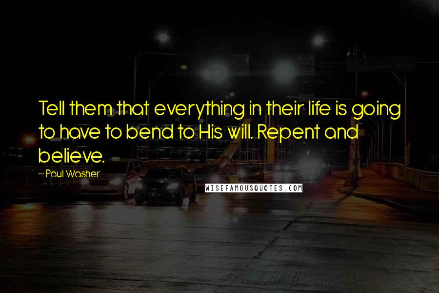 Paul Washer Quotes: Tell them that everything in their life is going to have to bend to His will. Repent and believe.