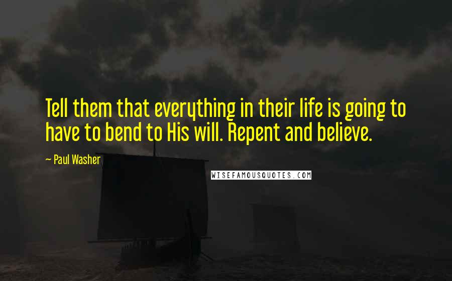 Paul Washer Quotes: Tell them that everything in their life is going to have to bend to His will. Repent and believe.