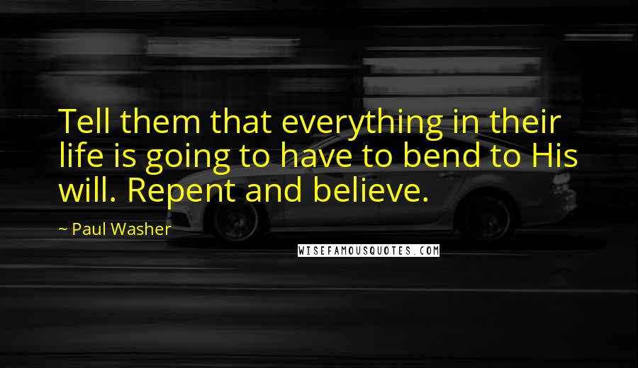 Paul Washer Quotes: Tell them that everything in their life is going to have to bend to His will. Repent and believe.