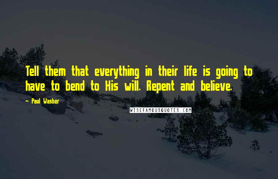 Paul Washer Quotes: Tell them that everything in their life is going to have to bend to His will. Repent and believe.