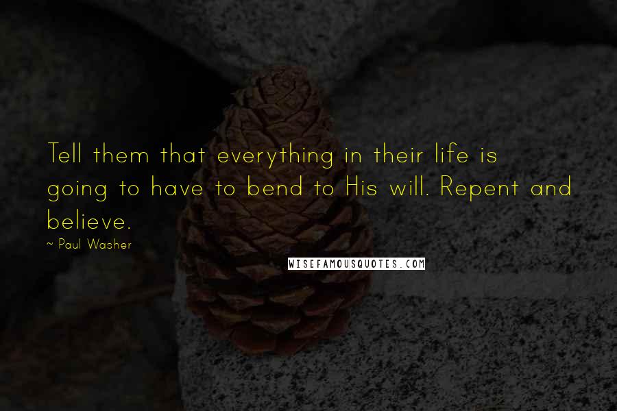 Paul Washer Quotes: Tell them that everything in their life is going to have to bend to His will. Repent and believe.