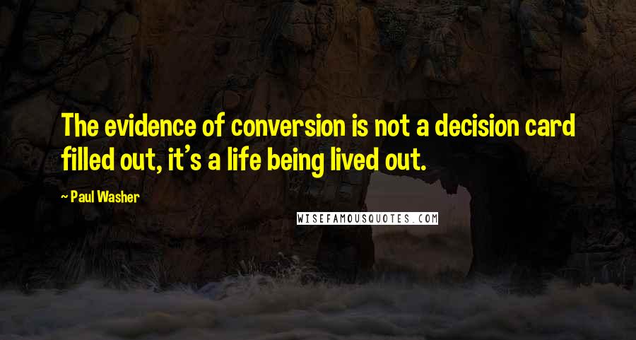 Paul Washer Quotes: The evidence of conversion is not a decision card filled out, it's a life being lived out.