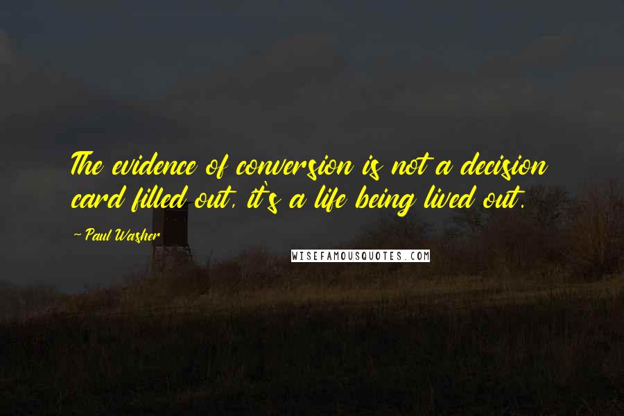 Paul Washer Quotes: The evidence of conversion is not a decision card filled out, it's a life being lived out.