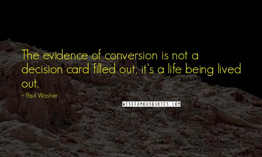 Paul Washer Quotes: The evidence of conversion is not a decision card filled out, it's a life being lived out.