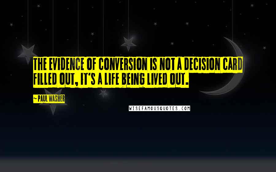 Paul Washer Quotes: The evidence of conversion is not a decision card filled out, it's a life being lived out.
