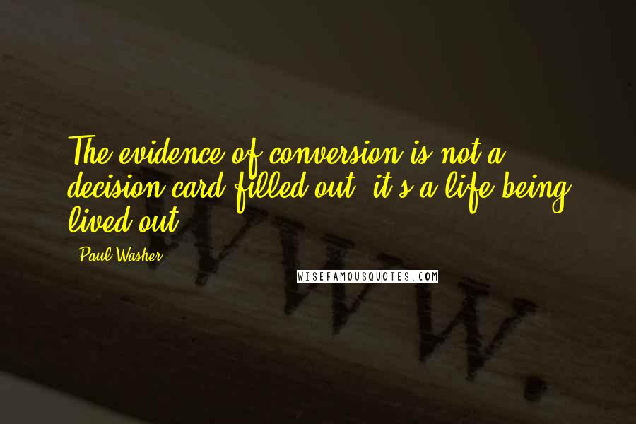 Paul Washer Quotes: The evidence of conversion is not a decision card filled out, it's a life being lived out.