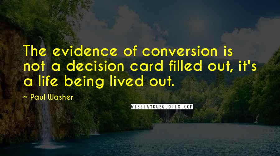 Paul Washer Quotes: The evidence of conversion is not a decision card filled out, it's a life being lived out.