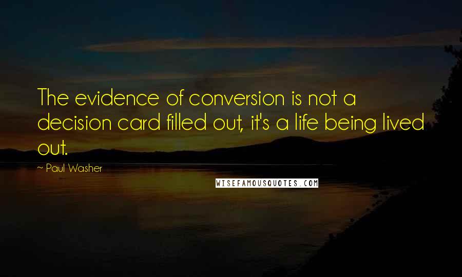 Paul Washer Quotes: The evidence of conversion is not a decision card filled out, it's a life being lived out.
