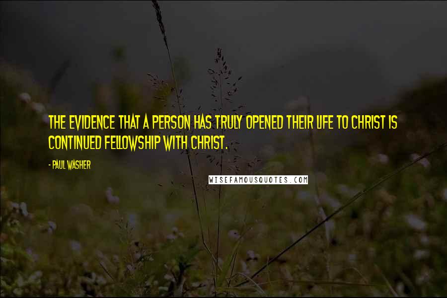 Paul Washer Quotes: The evidence that a person has truly opened their life to Christ is continued fellowship with Christ.