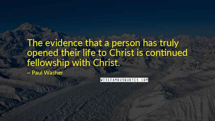 Paul Washer Quotes: The evidence that a person has truly opened their life to Christ is continued fellowship with Christ.