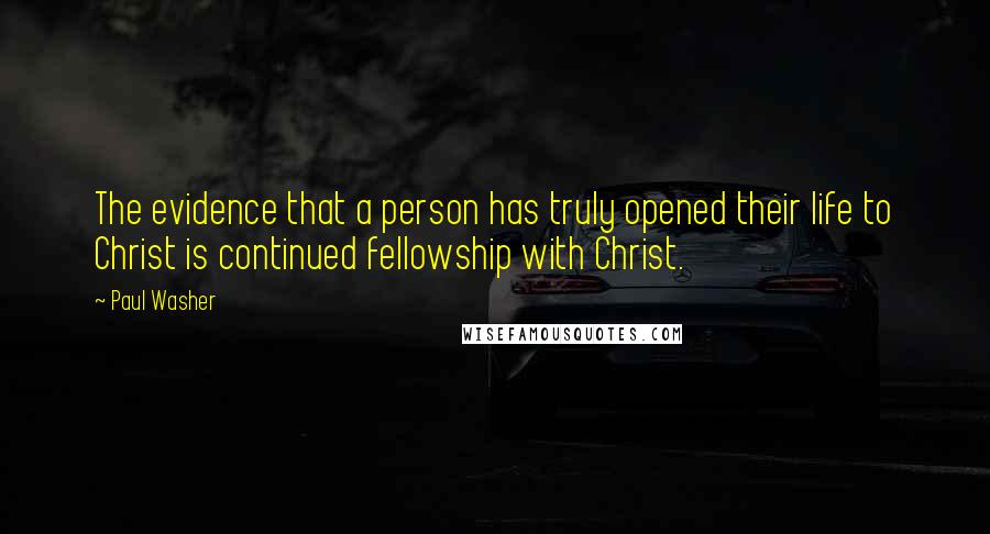 Paul Washer Quotes: The evidence that a person has truly opened their life to Christ is continued fellowship with Christ.