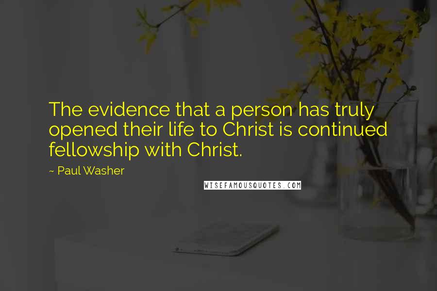 Paul Washer Quotes: The evidence that a person has truly opened their life to Christ is continued fellowship with Christ.