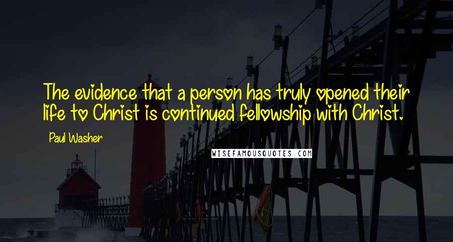 Paul Washer Quotes: The evidence that a person has truly opened their life to Christ is continued fellowship with Christ.