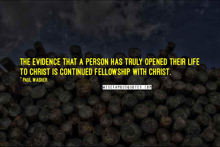 Paul Washer Quotes: The evidence that a person has truly opened their life to Christ is continued fellowship with Christ.