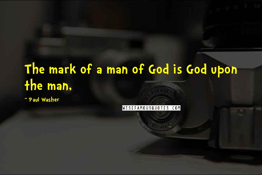 Paul Washer Quotes: The mark of a man of God is God upon the man,