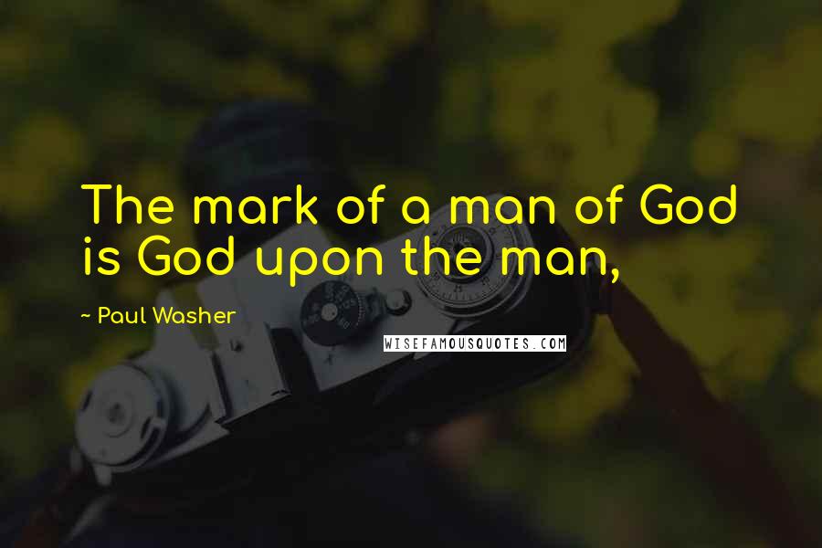 Paul Washer Quotes: The mark of a man of God is God upon the man,