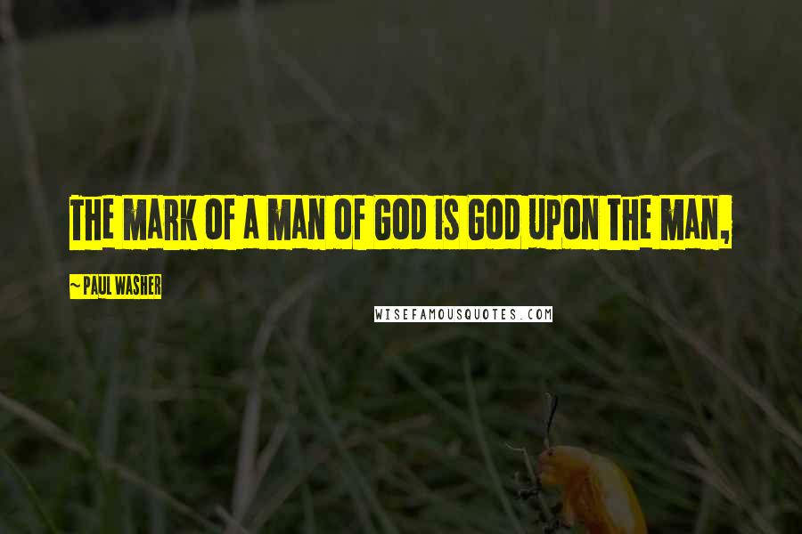 Paul Washer Quotes: The mark of a man of God is God upon the man,