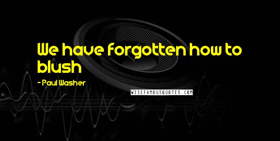 Paul Washer Quotes: We have forgotten how to blush