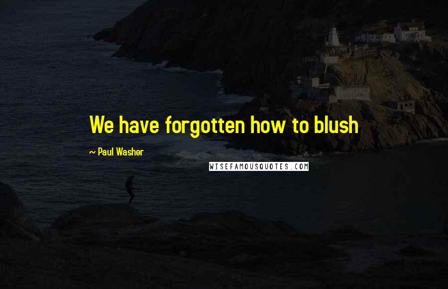 Paul Washer Quotes: We have forgotten how to blush