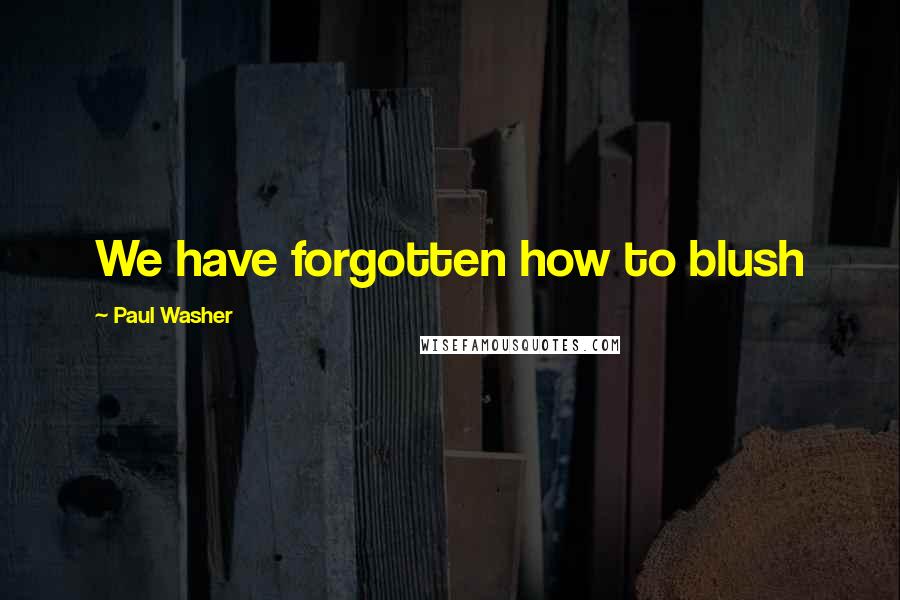 Paul Washer Quotes: We have forgotten how to blush