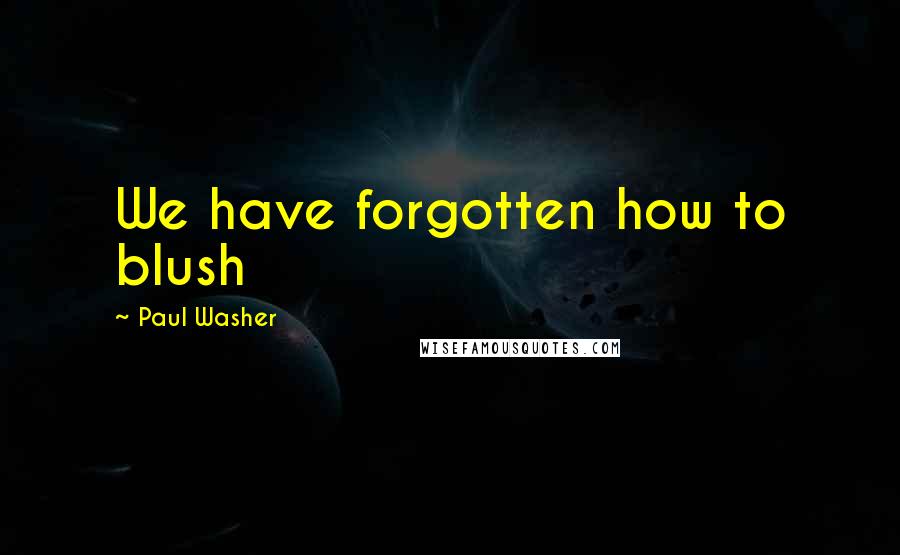 Paul Washer Quotes: We have forgotten how to blush