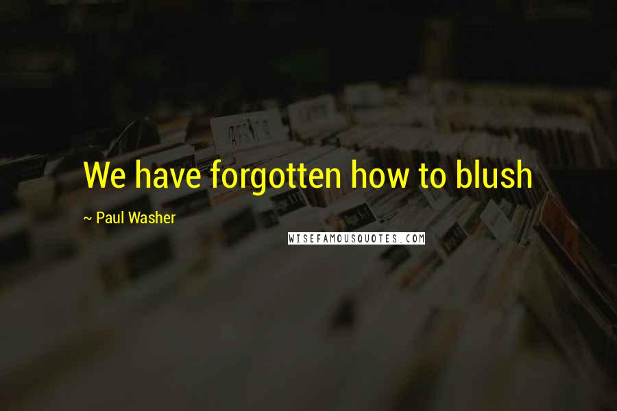 Paul Washer Quotes: We have forgotten how to blush