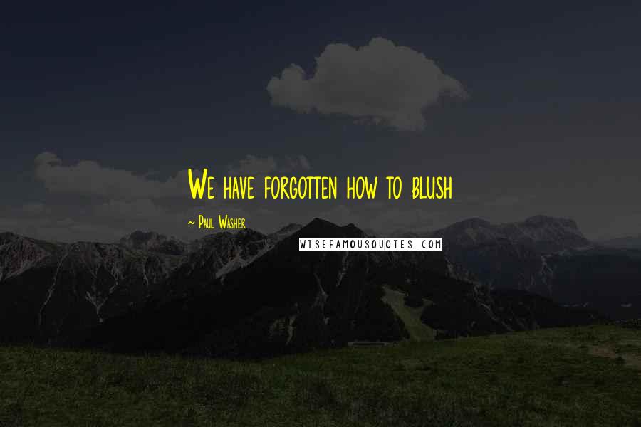 Paul Washer Quotes: We have forgotten how to blush