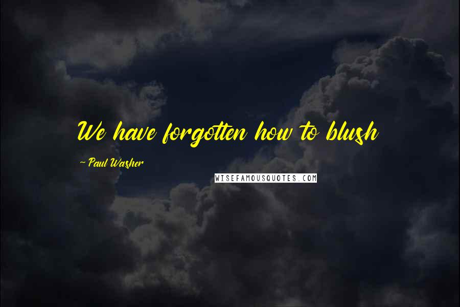Paul Washer Quotes: We have forgotten how to blush