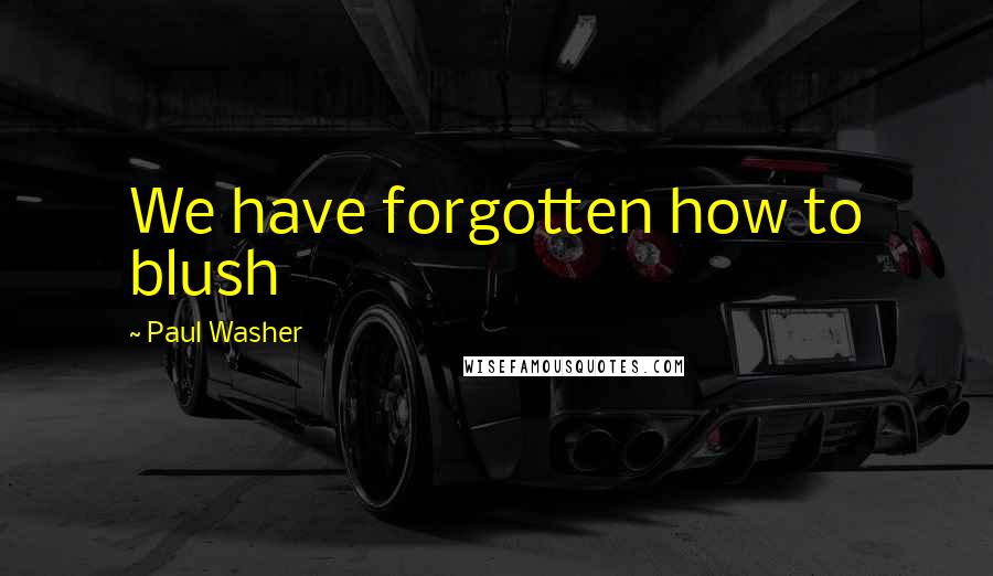 Paul Washer Quotes: We have forgotten how to blush