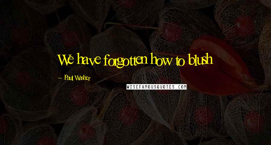 Paul Washer Quotes: We have forgotten how to blush