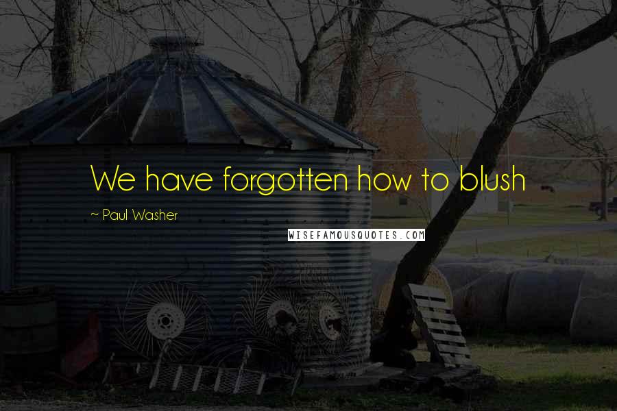 Paul Washer Quotes: We have forgotten how to blush