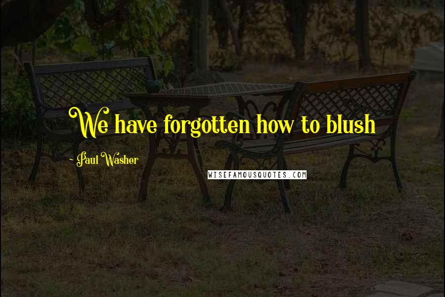 Paul Washer Quotes: We have forgotten how to blush
