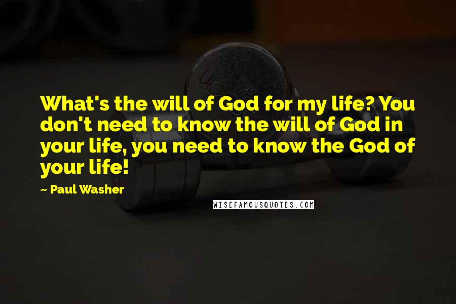 Paul Washer Quotes: What's the will of God for my life? You don't need to know the will of God in your life, you need to know the God of your life!