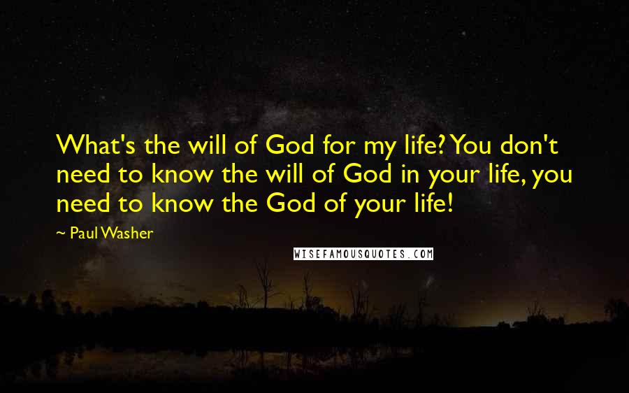 Paul Washer Quotes: What's the will of God for my life? You don't need to know the will of God in your life, you need to know the God of your life!