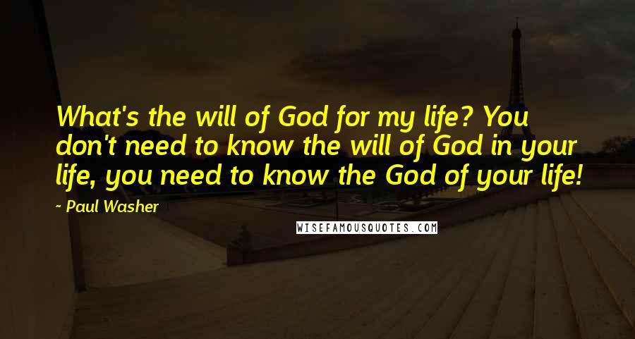 Paul Washer Quotes: What's the will of God for my life? You don't need to know the will of God in your life, you need to know the God of your life!