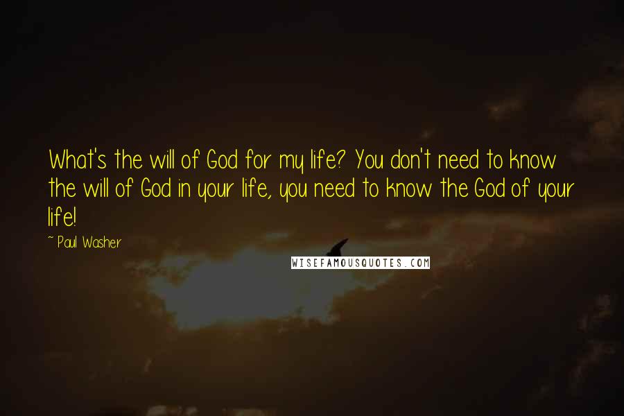 Paul Washer Quotes: What's the will of God for my life? You don't need to know the will of God in your life, you need to know the God of your life!