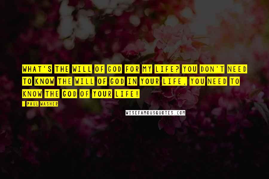 Paul Washer Quotes: What's the will of God for my life? You don't need to know the will of God in your life, you need to know the God of your life!