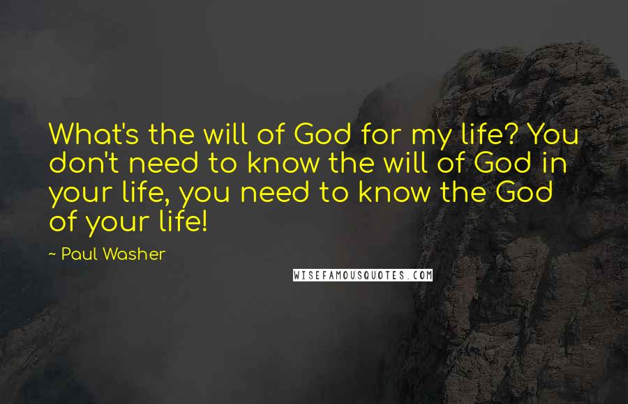 Paul Washer Quotes: What's the will of God for my life? You don't need to know the will of God in your life, you need to know the God of your life!