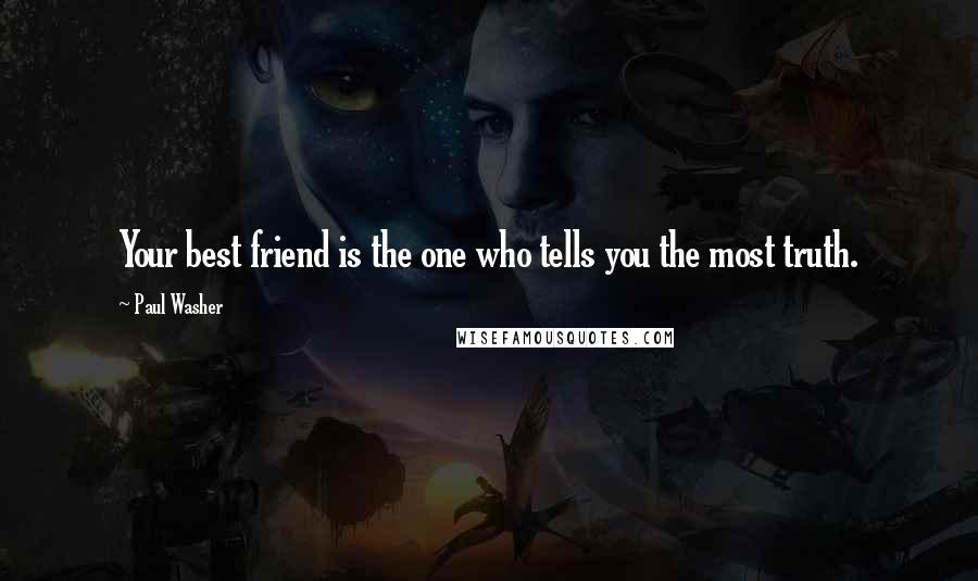 Paul Washer Quotes: Your best friend is the one who tells you the most truth.