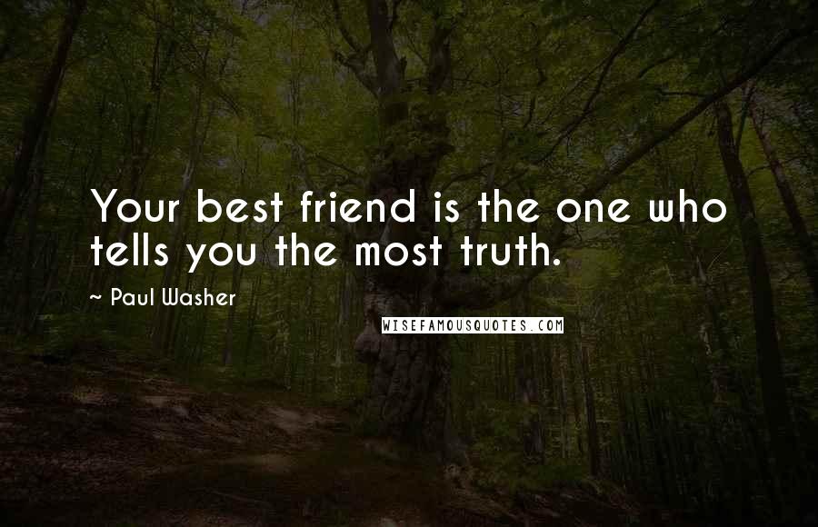 Paul Washer Quotes: Your best friend is the one who tells you the most truth.