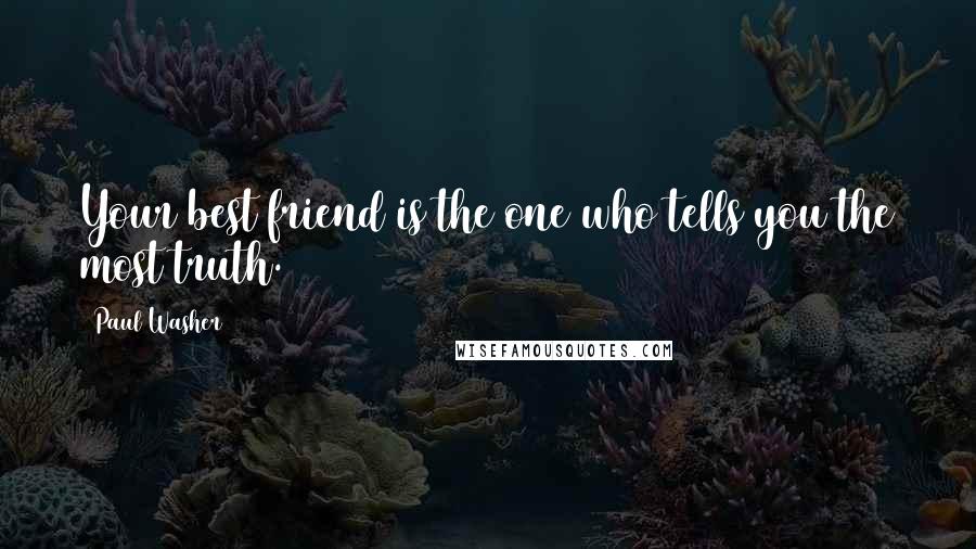 Paul Washer Quotes: Your best friend is the one who tells you the most truth.